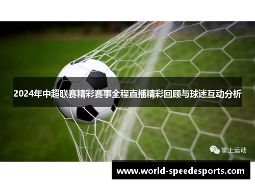 2024年中超联赛精彩赛事全程直播精彩回顾与球迷互动分析