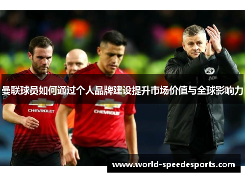 曼联球员如何通过个人品牌建设提升市场价值与全球影响力
