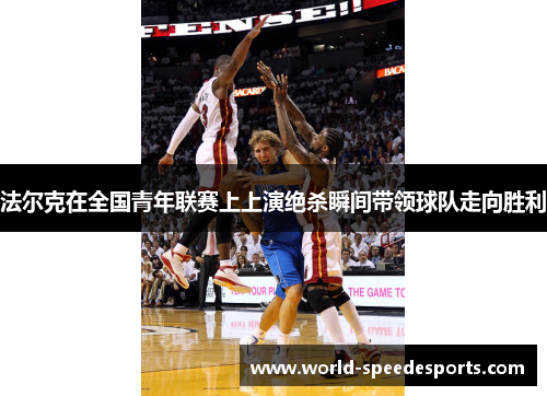 法尔克在全国青年联赛上上演绝杀瞬间带领球队走向胜利