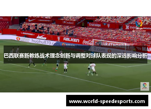 巴西联赛新教练战术理念创新与调整对球队表现的深远影响分析