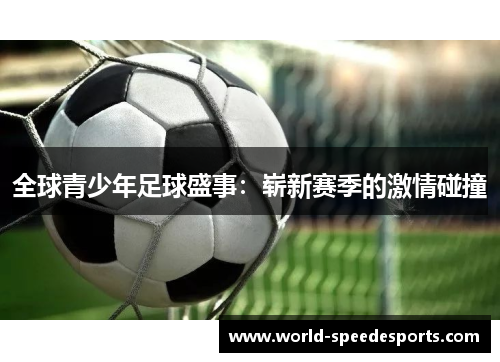 全球青少年足球盛事：崭新赛季的激情碰撞