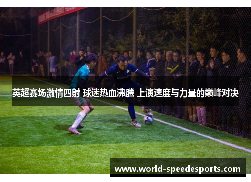 英超赛场激情四射 球迷热血沸腾 上演速度与力量的巅峰对决