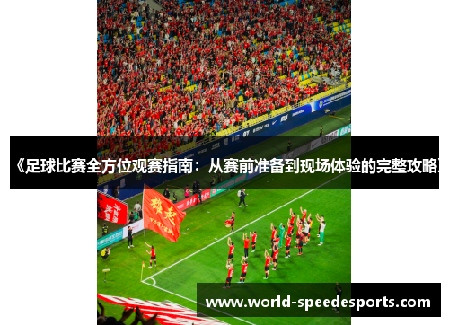 《足球比赛全方位观赛指南：从赛前准备到现场体验的完整攻略》