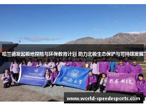 哈兰德发起极地探险与环保教育计划 助力北极生态保护与可持续发展