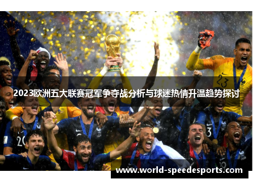 2023欧洲五大联赛冠军争夺战分析与球迷热情升温趋势探讨