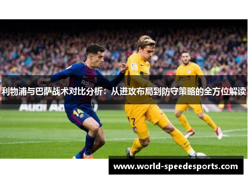 利物浦与巴萨战术对比分析：从进攻布局到防守策略的全方位解读
