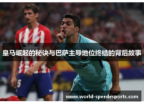 皇马崛起的秘诀与巴萨主导地位终结的背后故事