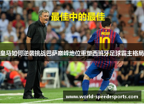 皇马如何逆袭挑战巴萨巅峰地位重塑西班牙足球霸主格局