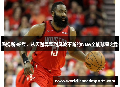 詹姆斯·哈登：从天赋异禀到风波不断的NBA全能球星之路