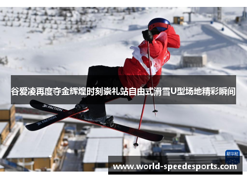 谷爱凌再度夺金辉煌时刻崇礼站自由式滑雪U型场地精彩瞬间