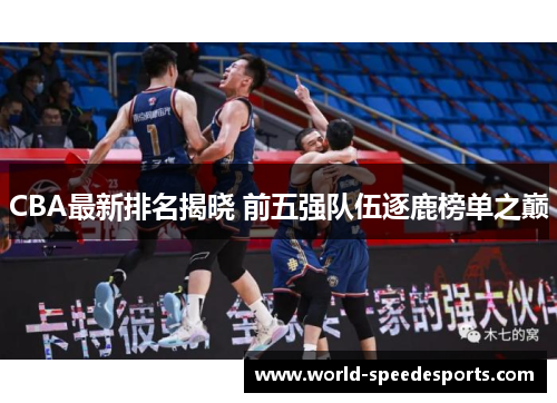 CBA最新排名揭晓 前五强队伍逐鹿榜单之巅