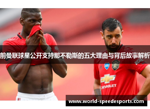 前曼联球星公开支持那不勒斯的五大理由与背后故事解析