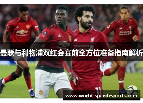 曼联与利物浦双红会赛前全方位准备指南解析