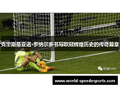 克里斯蒂亚诺·罗纳尔多书写欧冠辉煌历史的传奇篇章