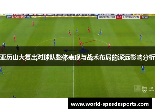 亚历山大复出对球队整体表现与战术布局的深远影响分析