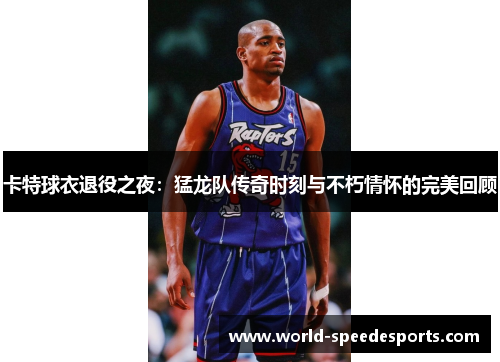 卡特球衣退役之夜：猛龙队传奇时刻与不朽情怀的完美回顾