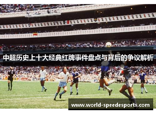 中超历史上十大经典红牌事件盘点与背后的争议解析