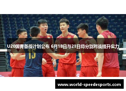 U20国青备战计划公布 6月18日与21日将分别对战提升实力