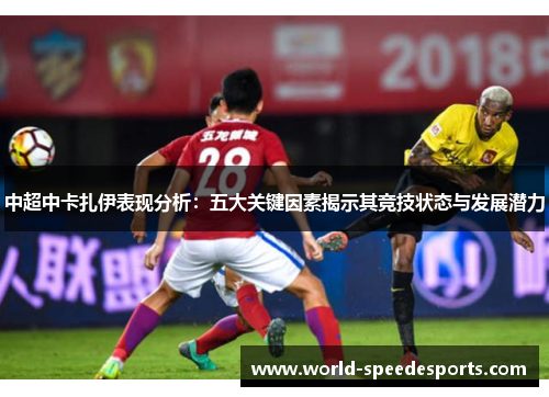 中超中卡扎伊表现分析：五大关键因素揭示其竞技状态与发展潜力