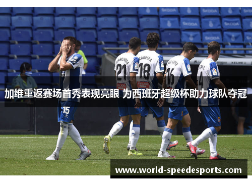加维重返赛场首秀表现亮眼 为西班牙超级杯助力球队夺冠
