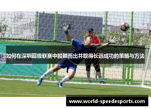 如何在深圳超级联赛中脱颖而出并取得长远成功的策略与方法