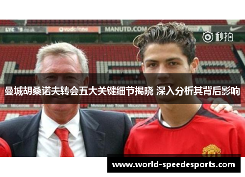 曼城胡桑诺夫转会五大关键细节揭晓 深入分析其背后影响