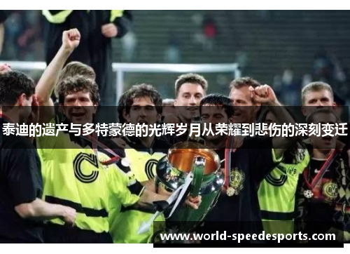 泰迪的遗产与多特蒙德的光辉岁月从荣耀到悲伤的深刻变迁