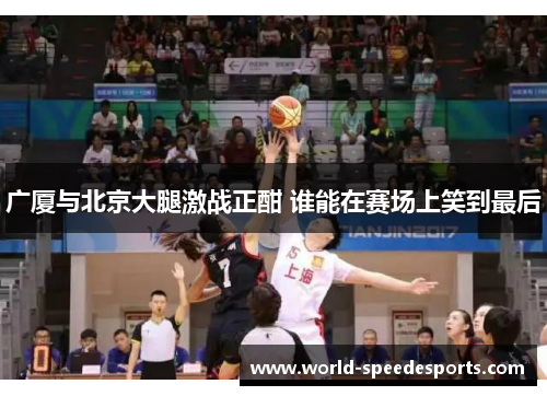 广厦与北京大腿激战正酣 谁能在赛场上笑到最后