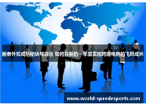 新春外贸成功秘诀与启示 如何在新的一年里实现跨境电商的飞跃成长