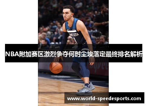 NBA附加赛区激烈争夺何时尘埃落定最终排名解析
