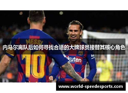 内马尔离队后如何寻找合适的大牌球员接替其核心角色