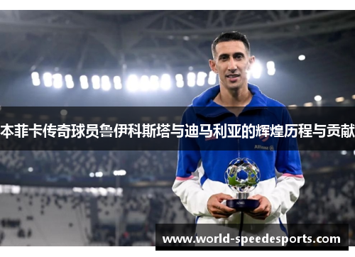 本菲卡传奇球员鲁伊科斯塔与迪马利亚的辉煌历程与贡献
