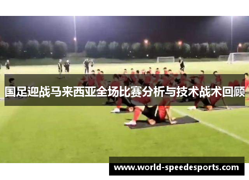 国足迎战马来西亚全场比赛分析与技术战术回顾