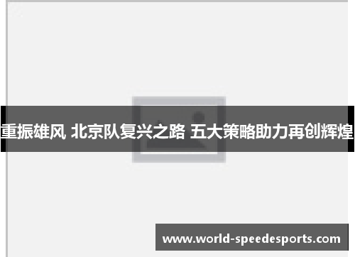 重振雄风 北京队复兴之路 五大策略助力再创辉煌