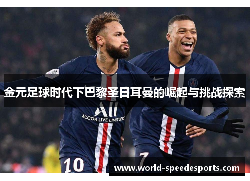 金元足球时代下巴黎圣日耳曼的崛起与挑战探索