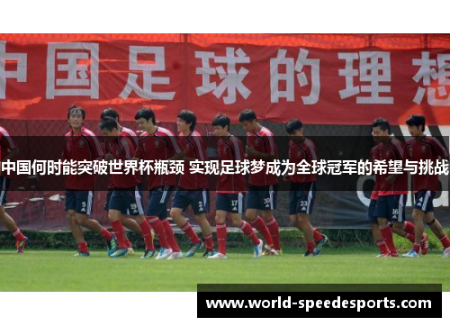 中国何时能突破世界杯瓶颈 实现足球梦成为全球冠军的希望与挑战