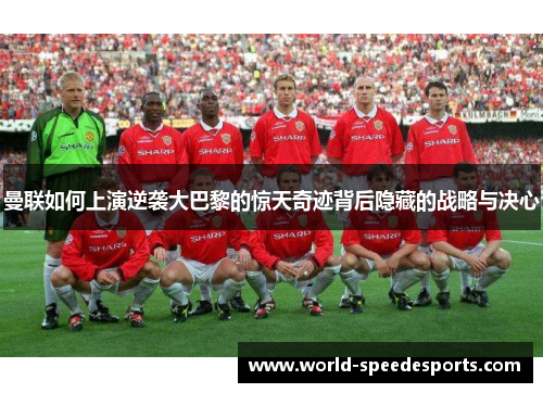 曼联如何上演逆袭大巴黎的惊天奇迹背后隐藏的战略与决心