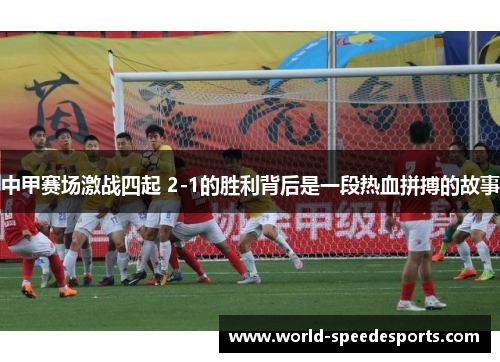 中甲赛场激战四起 2-1的胜利背后是一段热血拼搏的故事