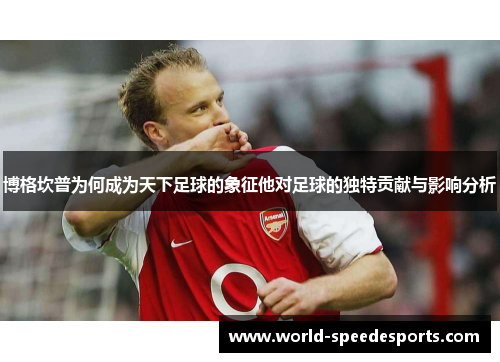 博格坎普为何成为天下足球的象征他对足球的独特贡献与影响分析