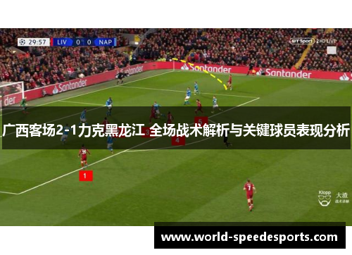广西客场2-1力克黑龙江 全场战术解析与关键球员表现分析