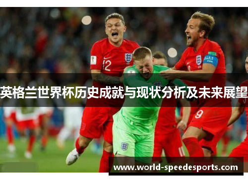 英格兰世界杯历史成就与现状分析及未来展望