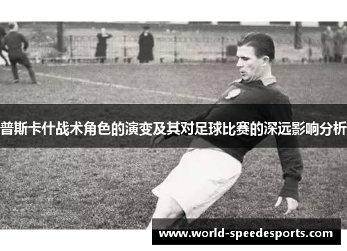 普斯卡什战术角色的演变及其对足球比赛的深远影响分析