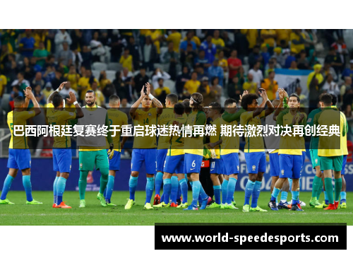 巴西阿根廷复赛终于重启球迷热情再燃 期待激烈对决再创经典