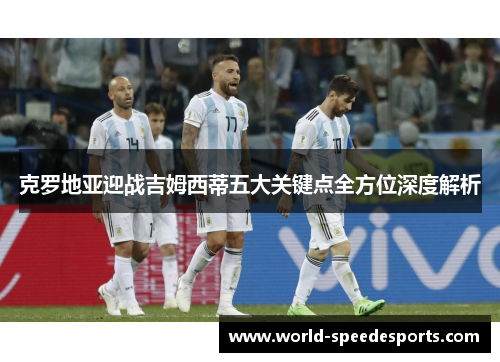 克罗地亚迎战吉姆西蒂五大关键点全方位深度解析