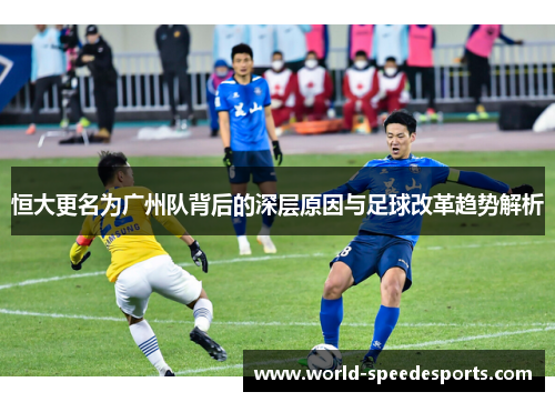 恒大更名为广州队背后的深层原因与足球改革趋势解析