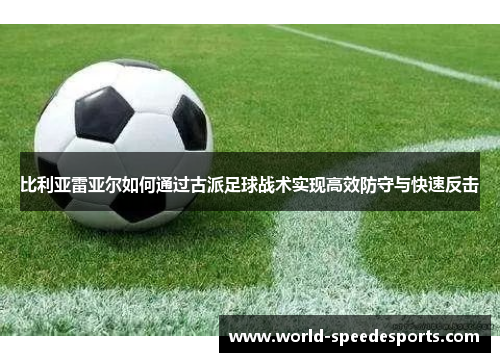 比利亚雷亚尔如何通过古派足球战术实现高效防守与快速反击