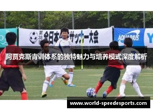 阿贾克斯青训体系的独特魅力与培养模式深度解析