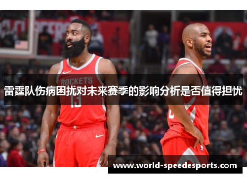 雷霆队伤病困扰对未来赛季的影响分析是否值得担忧