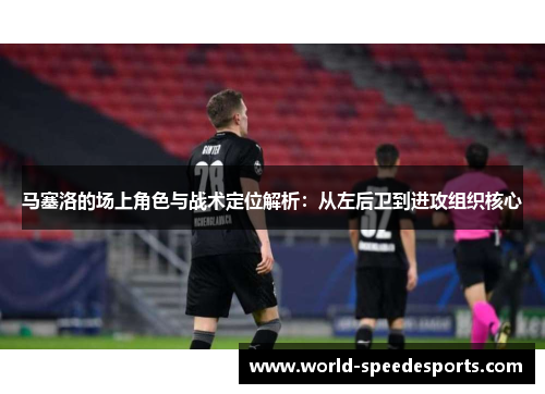 马塞洛的场上角色与战术定位解析：从左后卫到进攻组织核心