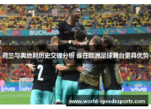 荷兰与奥地利历史交锋分析 谁在欧洲足球舞台更具优势